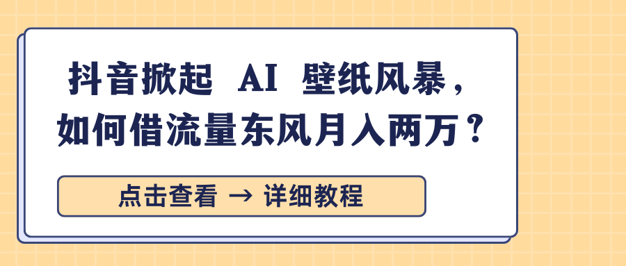 抖音掀起 AI 壁纸风暴，如何借流量东风月入两万？-蓝天网创