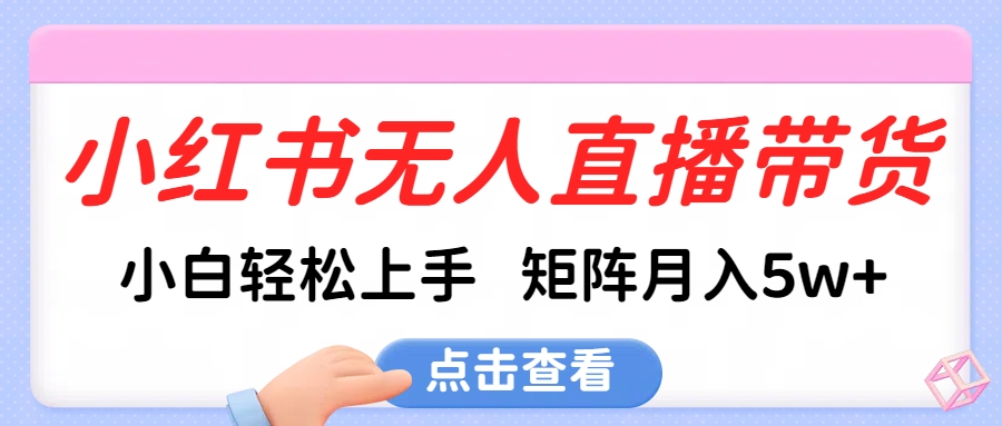 小红书无人直播带货，小白轻松上手，可矩阵月入5w+-蓝天网创