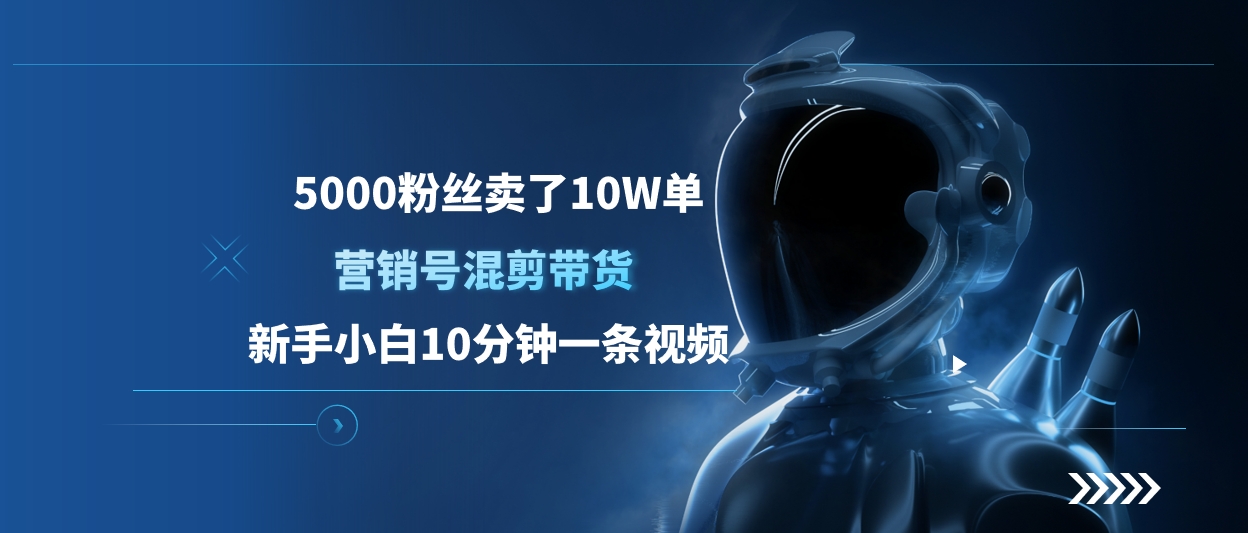5000粉丝卖了10W单，营销号混剪带货，新手小白10分钟一条视频-蓝天网创