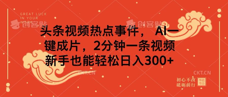 头条视频热点事件， AI一键成片，2分钟一条视频，新手也能轻松日入300+-蓝天网创