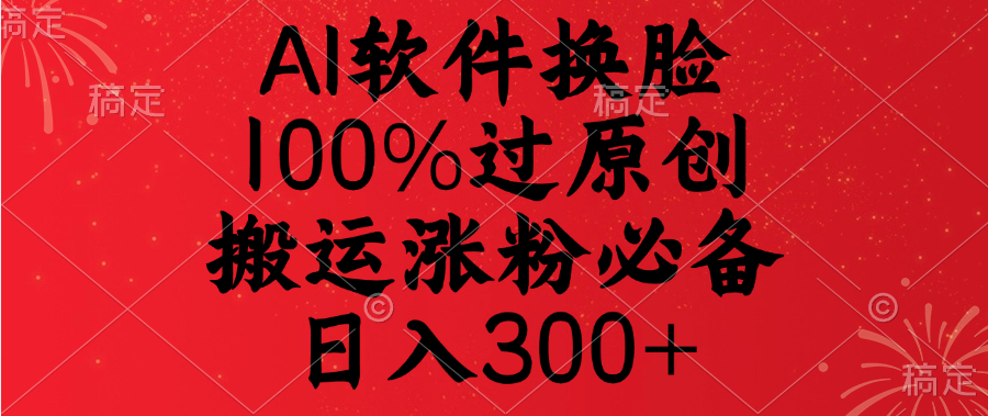AI软件换脸，100%过原创，搬运涨粉必备，日入300+-蓝天网创