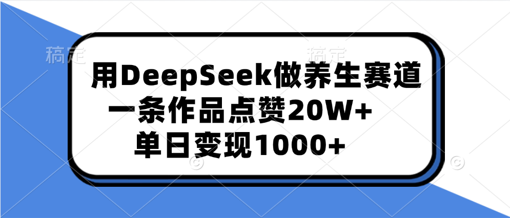 用DeepSeek做养生赛道，一条作品点赞20W+，单日变现1000+-蓝天网创