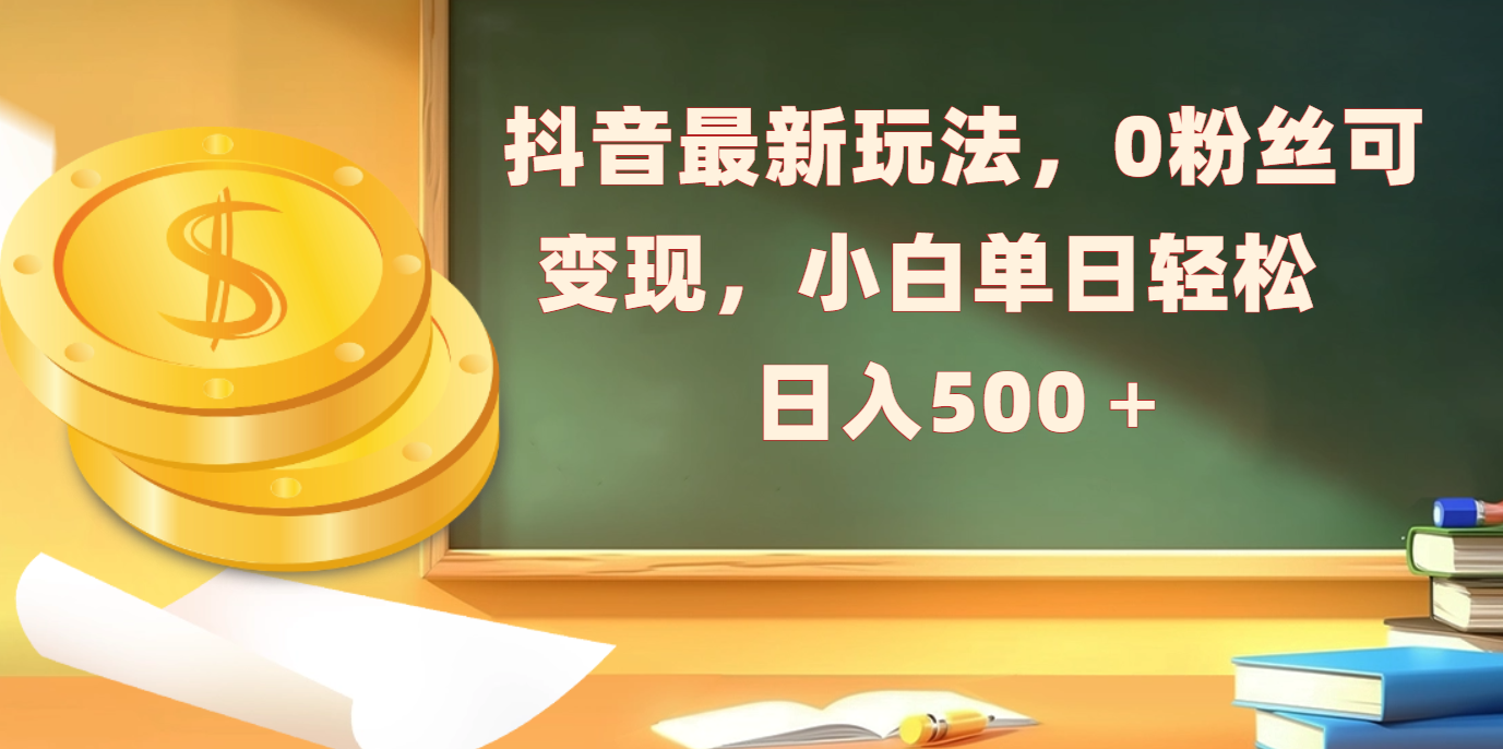 抖音最新玩法，0粉丝可变现，小白单日轻松日入500＋-蓝天网创