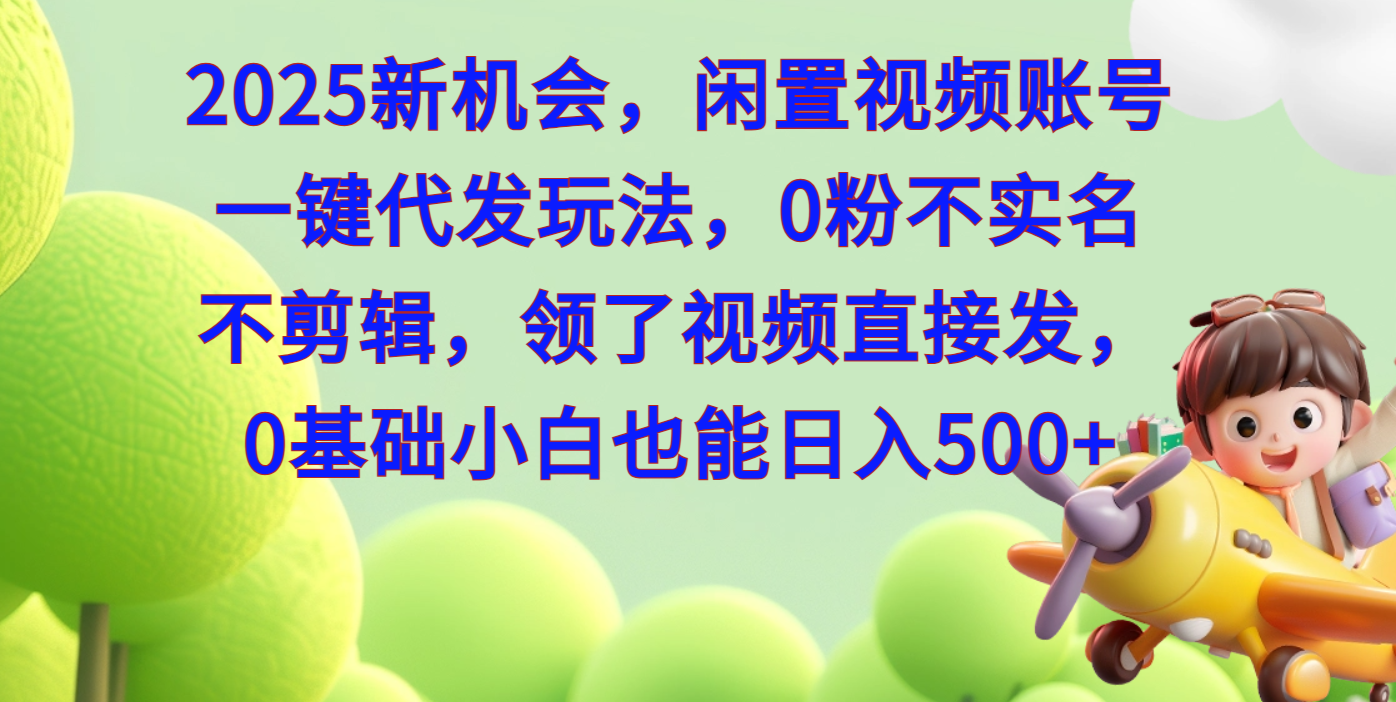 2025新机会，闲置视频账号一键代发玩法，0粉不实名不剪辑，领了视频直接发，0基础小白也能日入500-蓝天网创