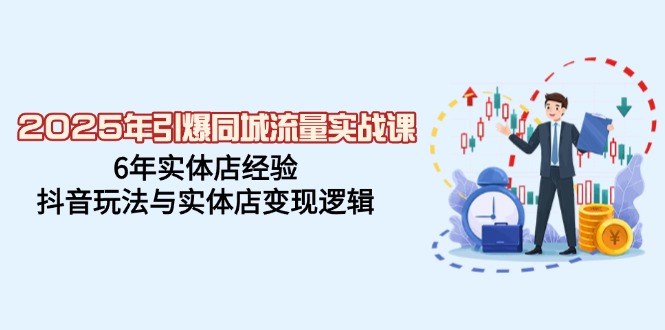 2025年引爆同城流量实战课，6年实体店经验，抖音玩法与实体店变现逻辑-蓝天网创