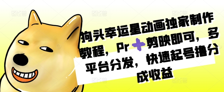 狗头幸运星动画独家制作教程，Pr➕剪映即可，多平台分发，快速起号撸分成收益-蓝天网创