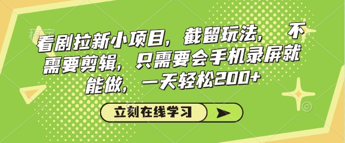 看剧拉新小项目，截留玩法， 不需要剪辑，只需要会手机录屏就能做，一天轻松200+-蓝天网创