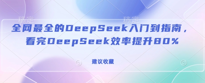 全网最全的DeepSeek入门到指南，看完DeepSeek效率提升80%(建议收藏)-蓝天网创