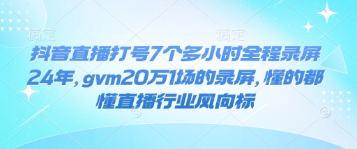 抖音直播打号7个多小时全程录屏24年，gvm20万1场的录屏，懂的都懂直播行业风向标-蓝天网创