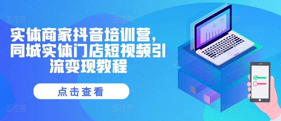 实体商家抖音培训营，同城实体门店短视频引流变现教程-蓝天网创