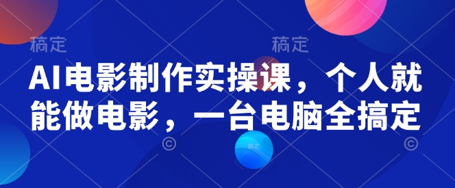 AI电影制作实操课，个人就能做电影，一台电脑全搞定-蓝天网创
