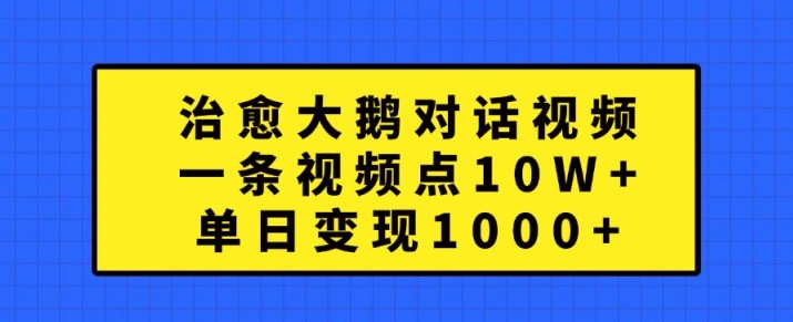 治愈大鹅对话视频，一条视频点赞 10W+，单日变现1k+【揭秘】-蓝天网创