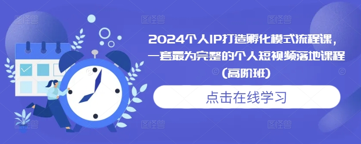 2024个人IP打造孵化模式流程课，一套最为完整的个人短视频落地课程(高阶班)-蓝天网创
