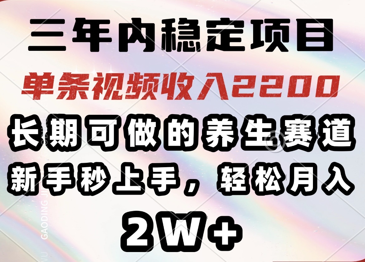 三年内稳定项目，长期可做的养生赛道，单条视频收入2200，新手秒上手，…-蓝天网创